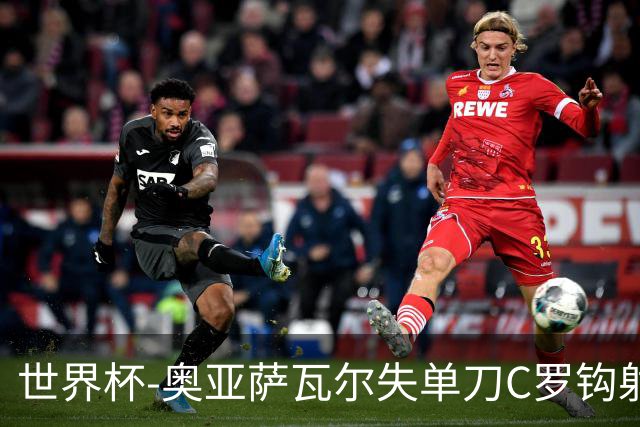 世界杯-奥亚萨瓦尔失单刀C罗钩射被扑 葡西半场暂0-0