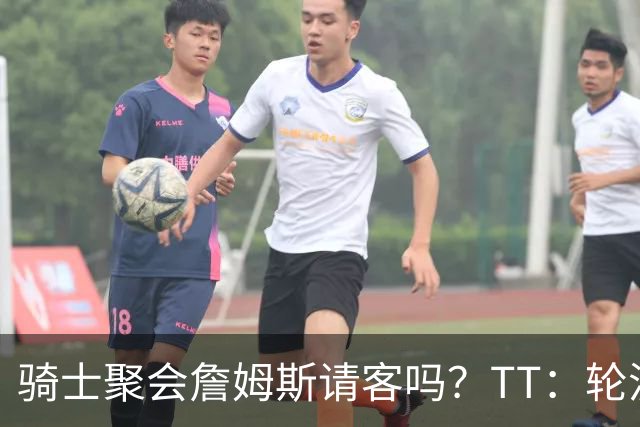 骑士聚会詹姆斯请客吗？TT：轮流买单 我们是体面人 AA的话太掉价